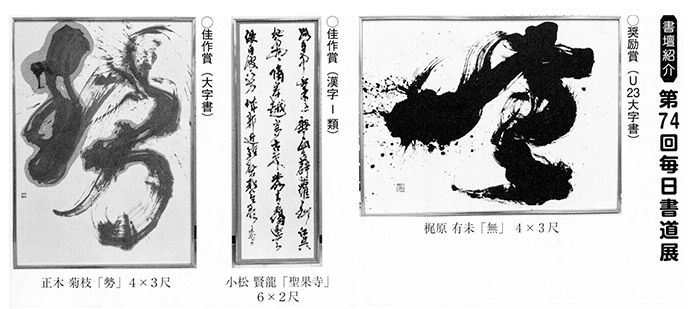 書壇紹介 第74回毎日書道展 ○奨励賞(U23大字書) 梶原有未　○佳作賞(漢字Ⅰ類) 小松賢龍　○佳作賞(大字書) 正木菊枝